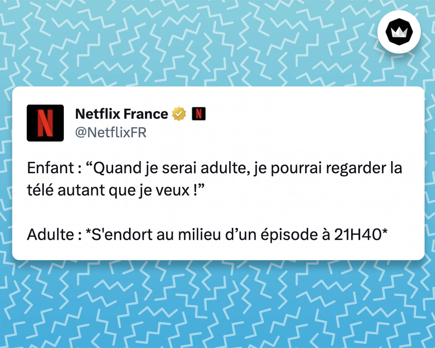 tweet de Netflix : 
Enfant : “Quand je serai adulte, je pourrai regarder la télé autant que je veux !”

Adulte : *S'endort au milieu d’un épisode à 21H40*