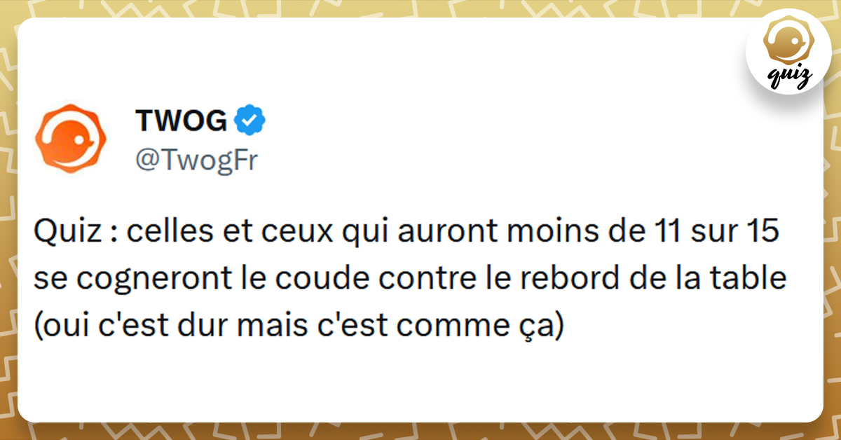 Tweet liseré de jaune disant "Quiz celles et ceux qui auront moins de 11 sur 15 se cogneront le coude contre le rebord de la table"