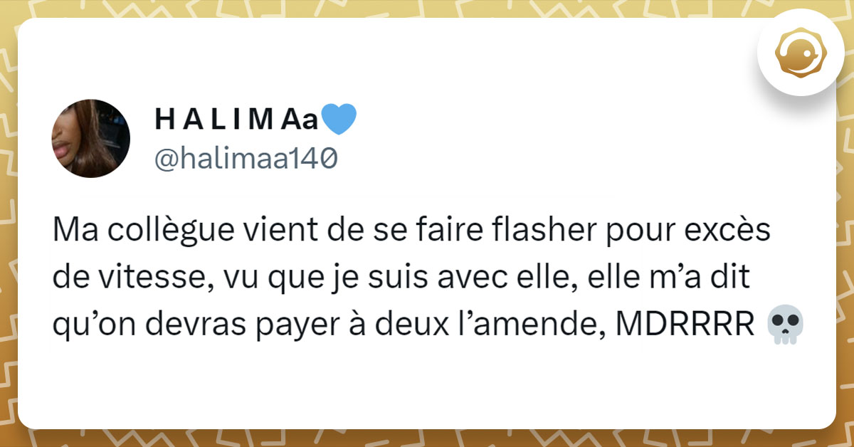 Tweet de @halimaa140 : "Ma collègue vient de se faire flasher pour excès de vitesse, vu que je suis avec elle, elle m’a dit qu’on devras payer à deux l’amende, MDRRRR 💀"