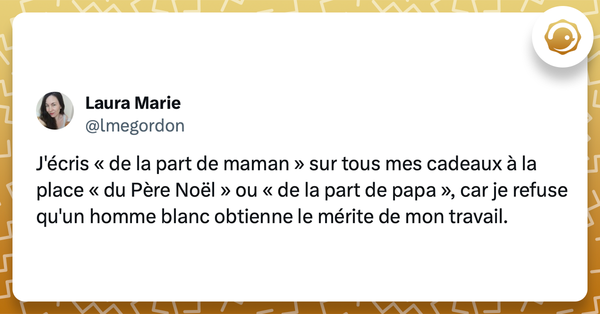 Tweet de @lmegordon : J'écris « de la part de maman » sur tous mes cadeaux à la place « du Père Noël » ou « de la part de papa », car je refuse qu'un homme blanc obtienne le mérite de mon travail.