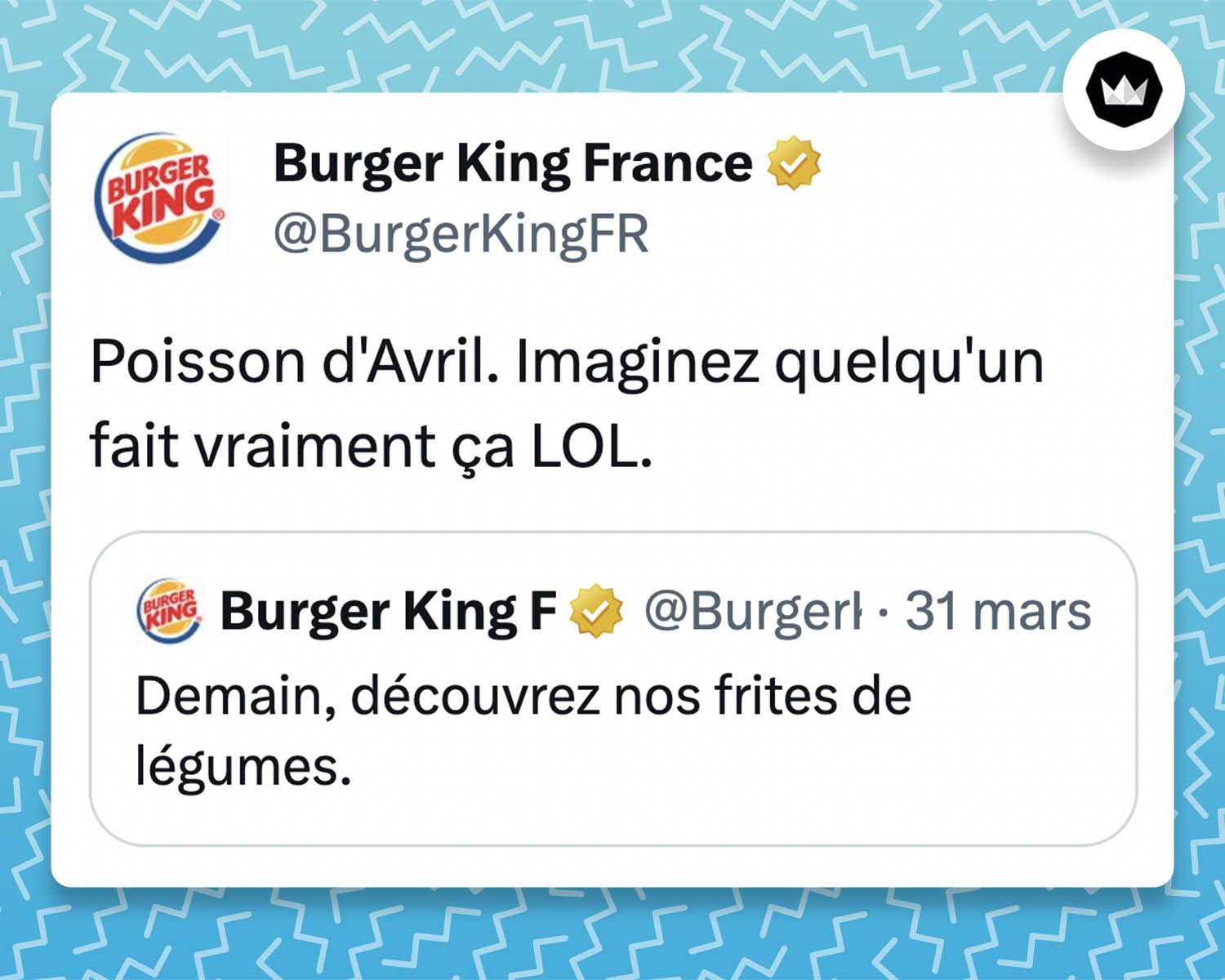 tweet de Burger King France :
"Poisson d'Avril. Imaginez quelqu'un fait vraiment ça LOL."
Ils répondaient à leur tweet de la veille :
"Demain, découvrez nos frites de légumes."