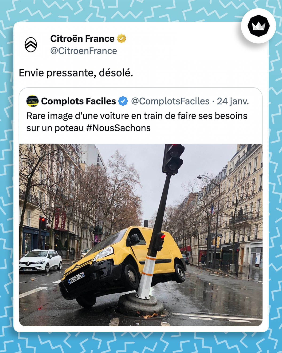 tweet de Citroën France : 

"Envie pressante, désolé."

Il répond au tweet d'un internaute qui a publié une photo d'un véhicule appuyé sur un poteau de feu de la route :
"Rare image d'une voiture en train de faire ses besoins sur un poteau #NousSachons"