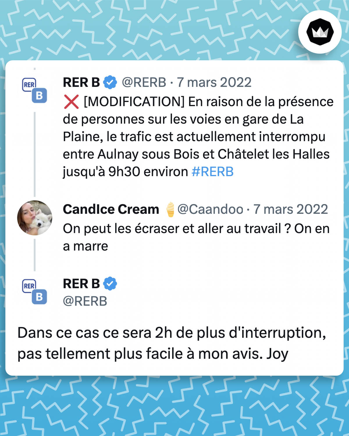 @RERB : ❌ [MODIFICATION] En raison de la présence de personnes sur les voies en gare de La Plaine, le trafic est actuellement interrompu entre Aulnay sous Bois et Châtelet les Halles jusqu'à 9h30 environ #RERB
@Caandoou : On peut les écraser et aller au travail ? On en a marre
@RERB : Dans ce cas ce sera 2h de plus d'interruption, pas tellement plus facile à mon avis. Joy