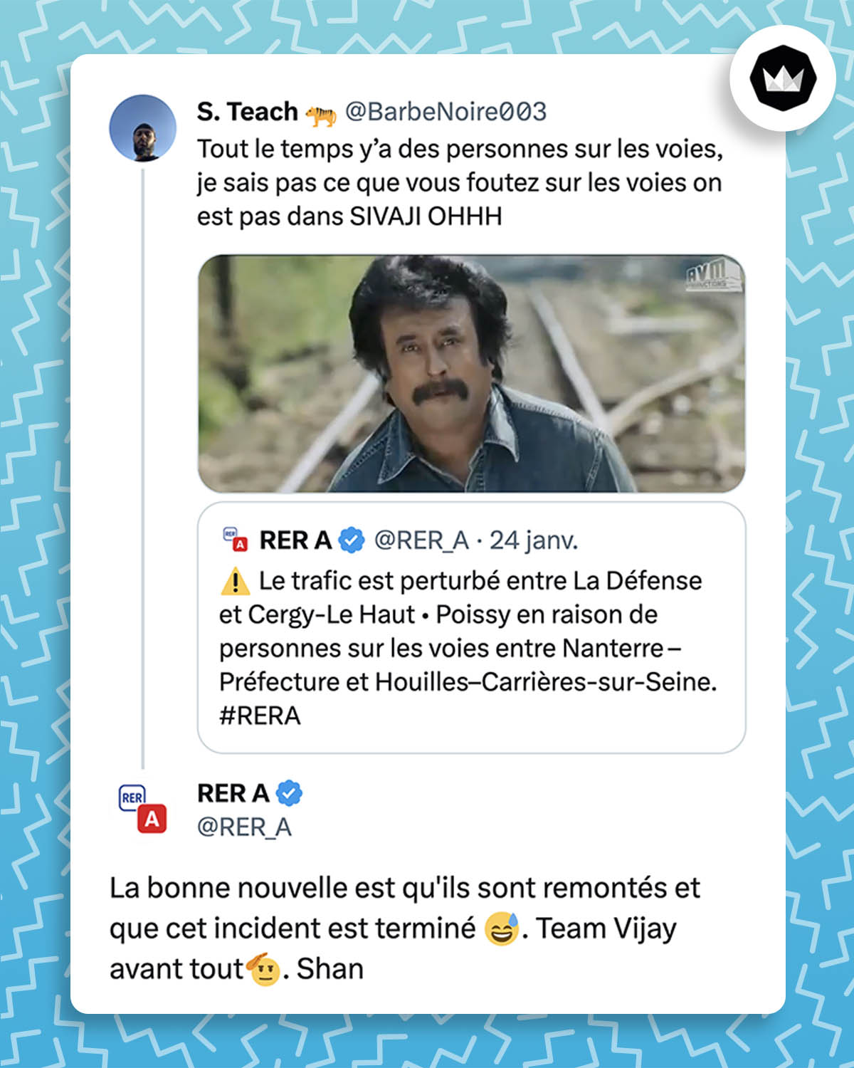 Un internaute mentionne un tweet du RER A qui annonce un trafic perturbé en raison de personnes sur les voies : 
"Tout le temps y’a des personnes sur les voies, je sais pas ce que vous foutez sur les voies on est pas dans SIVAJI OHHH"
La RER A répond : 
"La bonne nouvelle est qu'ils sont remontés et que cet incident est terminé 😅. Team Vijay avant tout🫡. Shan"