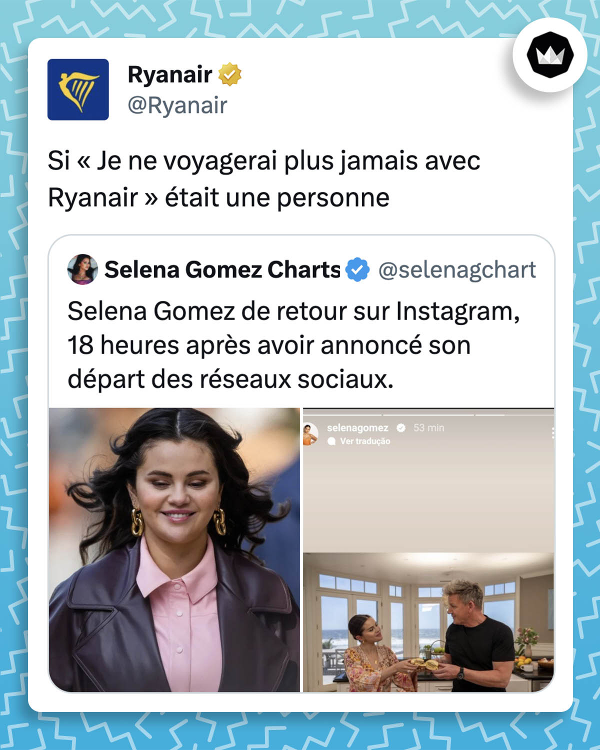 selenagchart : Selena Gomez de retour sur Instagram, 18 heure après avoir annoncé son départ des réseaux sociaux.

Ryanair : Si « Je ne voyagerai plus jamais avec Ryanair » était une personne