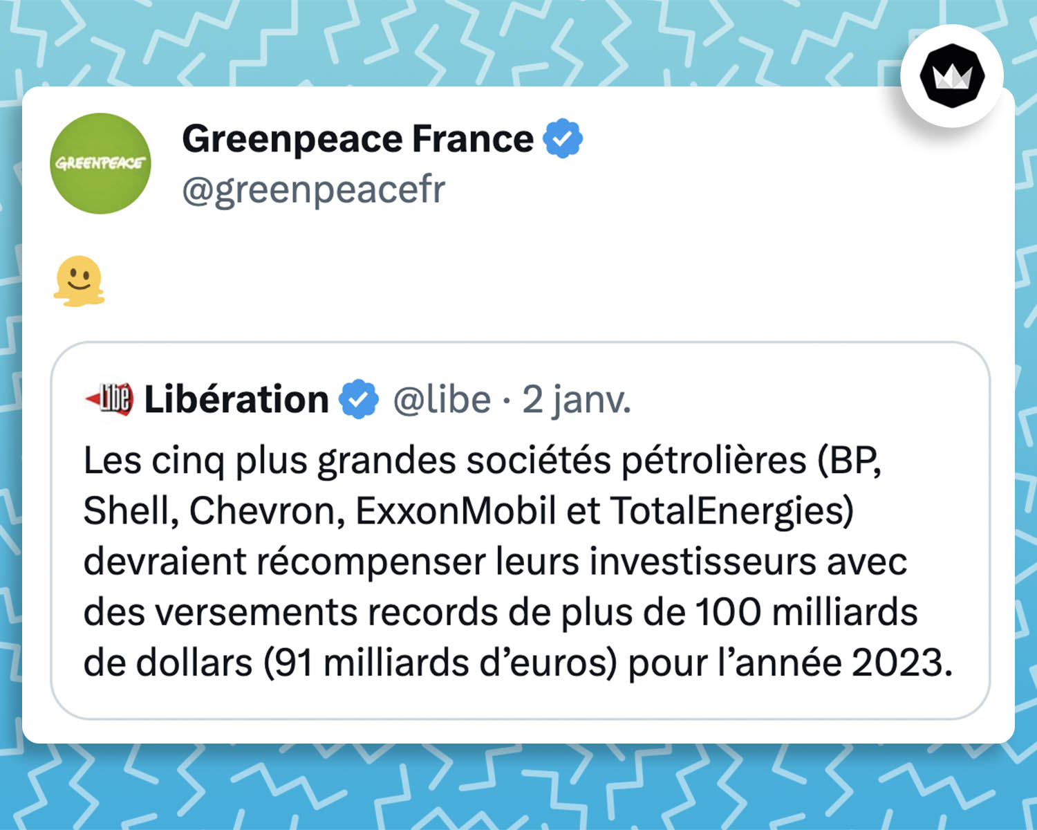 Green peace : 🫠 

En réponse à @Libe : "Les cinq plus grandes sociétés pétrolières (BP, Shell, Chevron, ExxonMobil et TotalEnergies) devraient récompenser leurs investisseurs avec des versements records de plus de 100 milliards de dollars (91 milliards d’euros) pour l’année 2023."