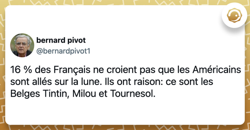 @bernardpivot1 16 % des Français ne croient pas que les Américains sont allés sur la lune. Ils ont raison: ce sont les Belges Tintin, Milou et Tournesol.