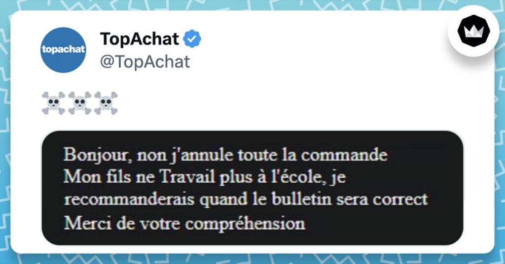 Tweet de TopAchat contenant 3 emojis tête de mort à un screen d'un email reçu par un client : "Bonjour, non j'annule toute la commande, mon fils ne travail plus à l'école, je recommanderais quand le bulletin sera correct. Merci de votre compréhension"