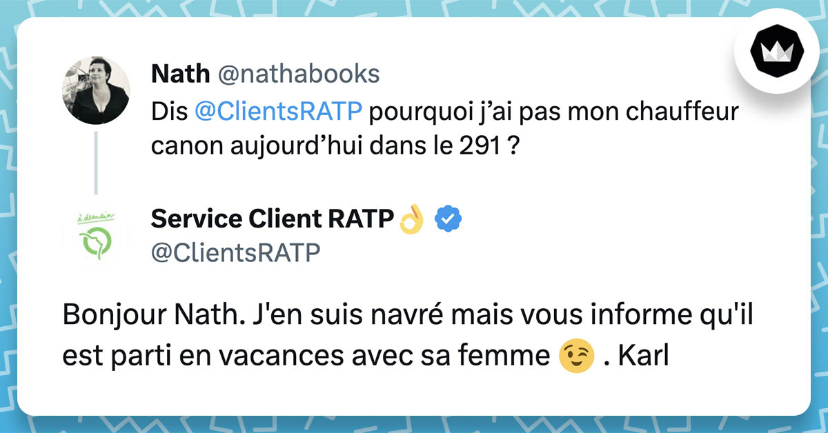 @nathabooks : "Dis @ClientsRATP, pourquoi j’ai pas mon chauffeur canon aujourd’hui dans le 291 ?" @ClientsRATP ; "Bonjour Nath. J'en suis navré mais vous informe qu'il est parti en vacances avec sa femme 😉 . Karl"