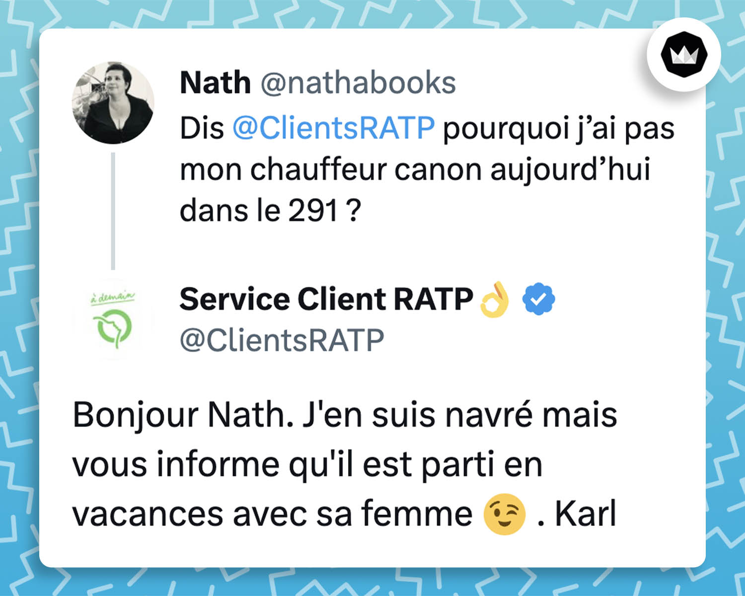 @nathabooks :
"Dis @ClientsRATP, pourquoi j’ai pas mon chauffeur canon aujourd’hui dans le 291 ?"
@ClientsRATP ;
"Bonjour Nath. J'en suis navré mais vous informe qu'il est parti en vacances avec sa femme 😉 . Karl"