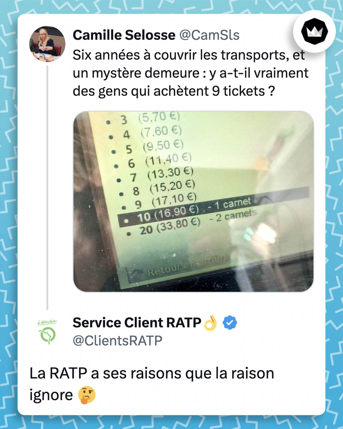 Camille Selosse :
"Six années à couvrir les transports, et un mystère demeure : y a-t-il vraiment des gens qui achètent 9 tickets ?"
Avec une photo montrant que le prix de 9 tickets est plus élevé que le prix pour un carnet de 10 tickets.
@ClientsRATP :
"La RATP a ses raisons que la raison ignore"
