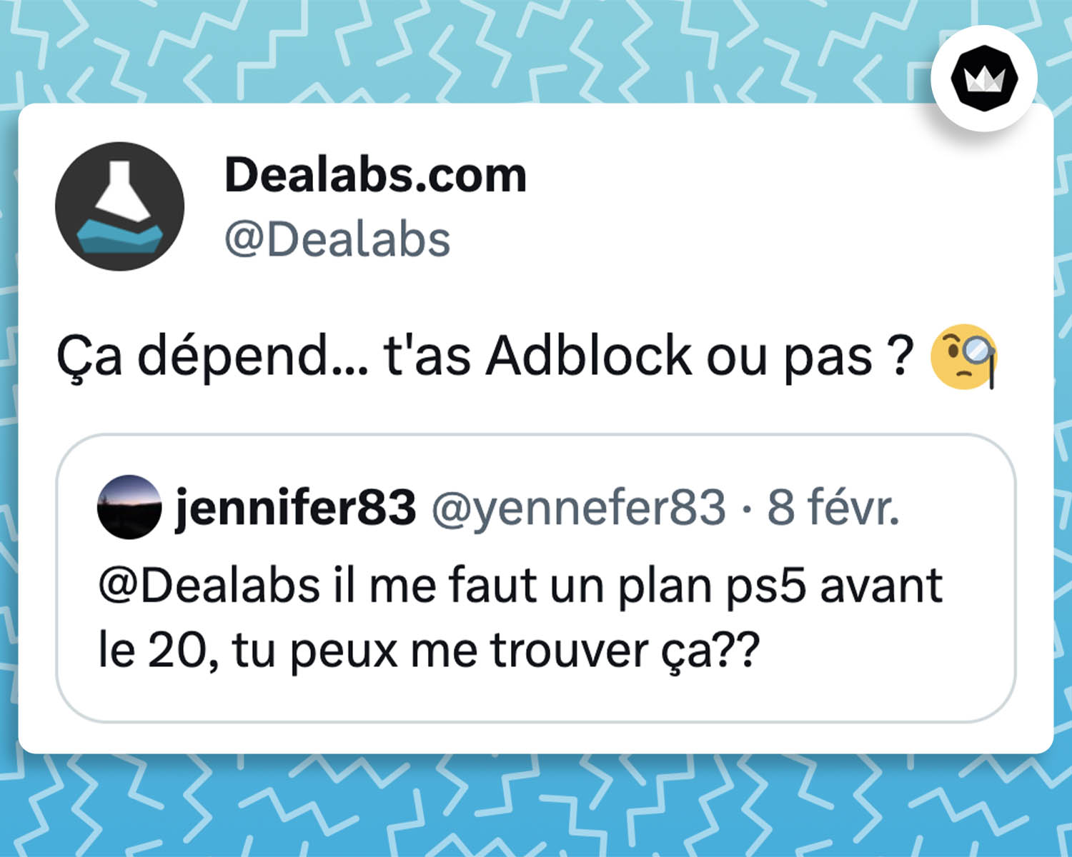 Un internaute demande à Dealabs : "il me faut un plan ps5 avant le 20, tu peux me trouver ça ??"
Dealabs répond : "Ça dépend... t'as Adblock ou pas ?"