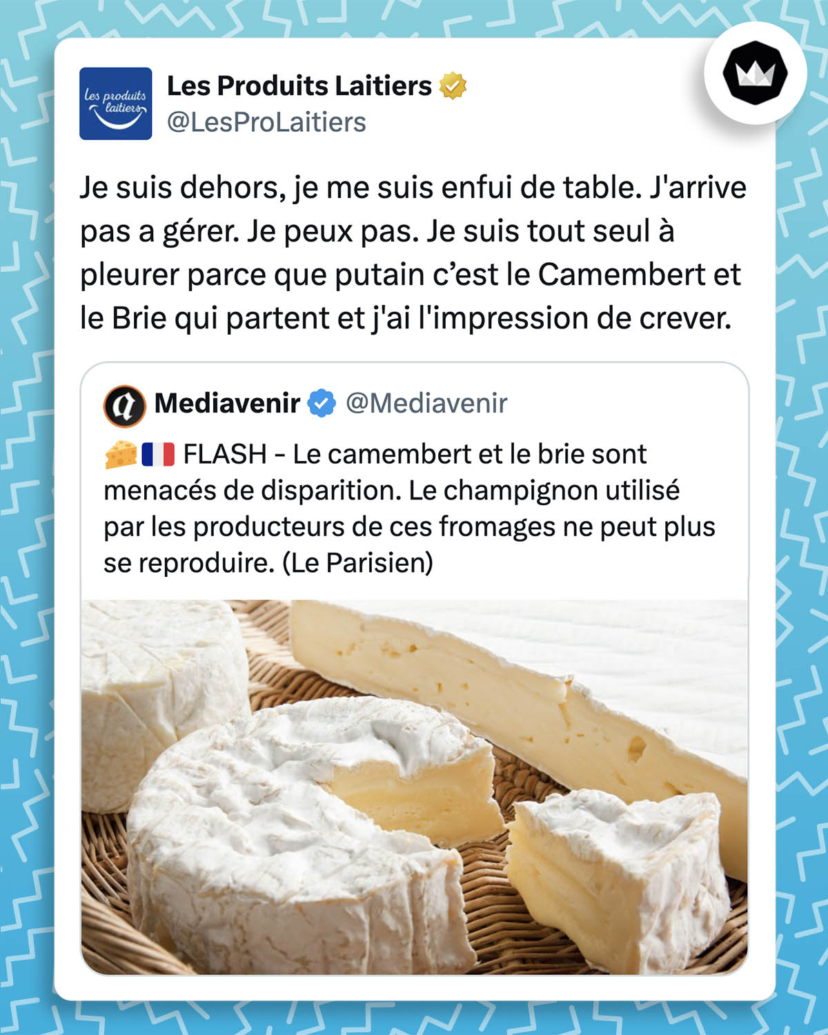 Tweet des Produits Laitiers : "Je suis dehors, je me suis enfui de table. J'arrive pas a gérer. Je peux pas. Je suis tout seul à pleurer parce que putain c’est le Camembert et le Brie qui partent et j'ai l'impression de crever." Ils citent le tweet : 🧀🇫🇷 FLASH - Le camembert et le brie sont menacés de disparition.