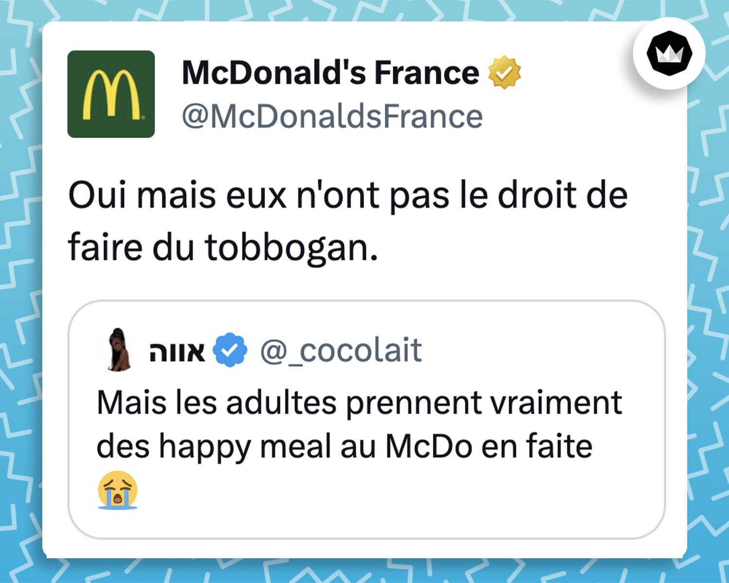 Internaute : Mais les adultes prennent vraiment des happy meal au mcdo en faite
McdonaldsFrance : Oui mais eux n'ont pas le droit de faire du toboggan.