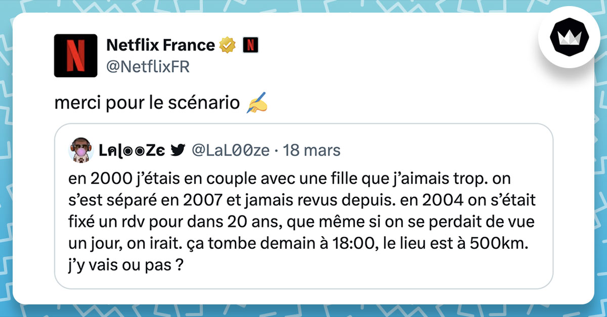 LaL00ze : "en 2000 j’étais en couple avec une fille que j’aimais trop. on s’est séparé en 2007 et jamais revus depuis. en 2004 on s’était fixé un rdv pour dans 20 ans, que même si on se perdait de vue un jour, on irait. ça tombe demain à 18:00, le lieu est à 500km. j’y vais ou pas ?" Netflixfr : merci pour le scénario ✍️
