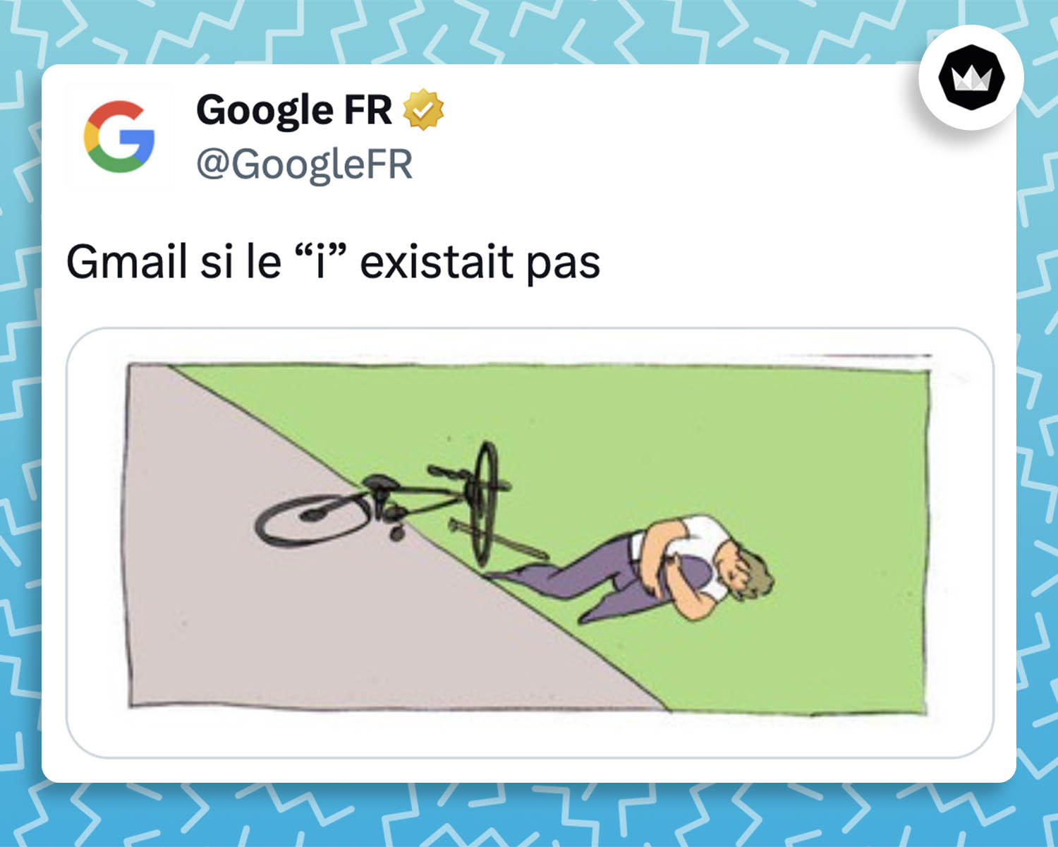 Googlefr : Gmail si le "i" existait pas.
Accompagné de la 3e partie du même de l'homme qui se met lui-même un bâton dans la roue de son vélo et qui tombe. L'homme est par terre et se tient la jambe.