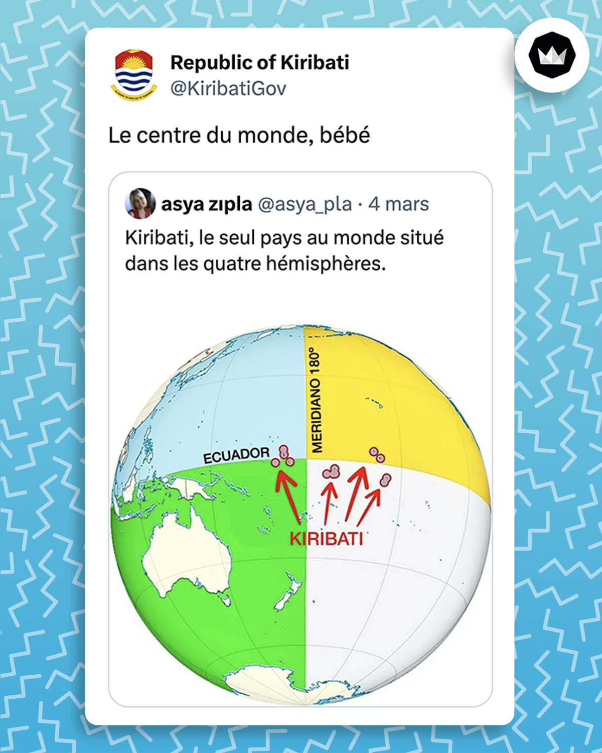 Internaute : Kiribati, le seul pays au monde situé dans les quatre hémisphères.
@Kiribatigov : Le centre du monde, bébé