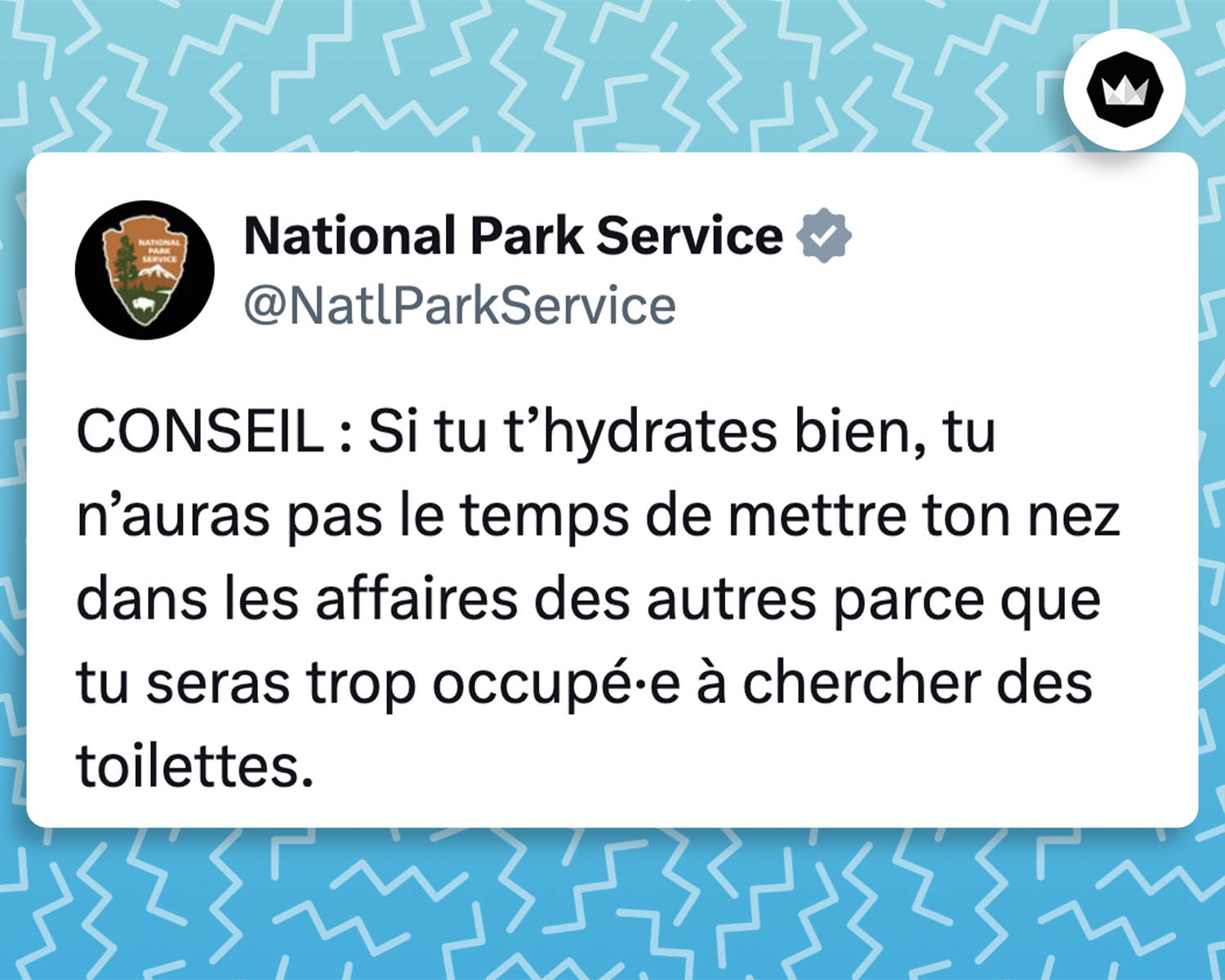 @NatlParkService :
CONSEIL : Si tu t’hydrates bien, tu n’auras pas le temps de mettre ton nez dans les affaires des autres parce que tu seras trop occupé·e à chercher des toilettes.