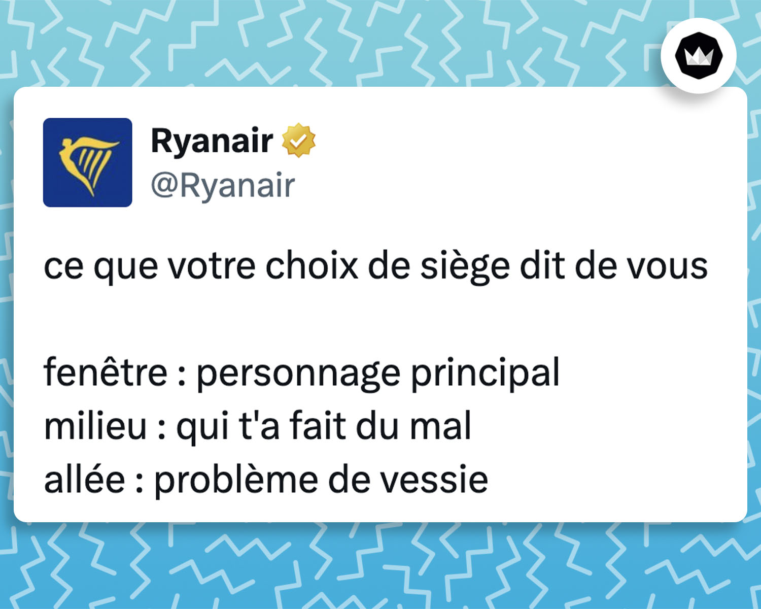 tweet de Ryanair :
ce que votre choix de siège dit de vous
fenêtre : personnage principal
milieu : qui t’a fait du mal
allée : problème de vessie