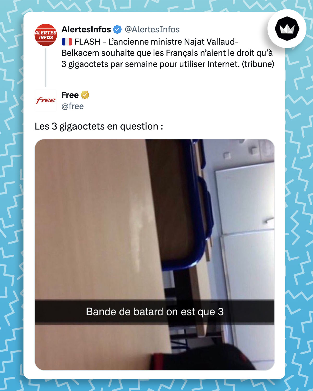@AlertesInfos :
🇫🇷 FLASH - L’ancienne ministre Najat Vallaud-Belkacem souhaite que les Français n’aient le droit qu’à 3 gigaoctets par semaine pour utiliser Internet. (tribune)
Free : 
"Les 3 gigaoctets en question :" avec le même "bande de batard on est que 3"