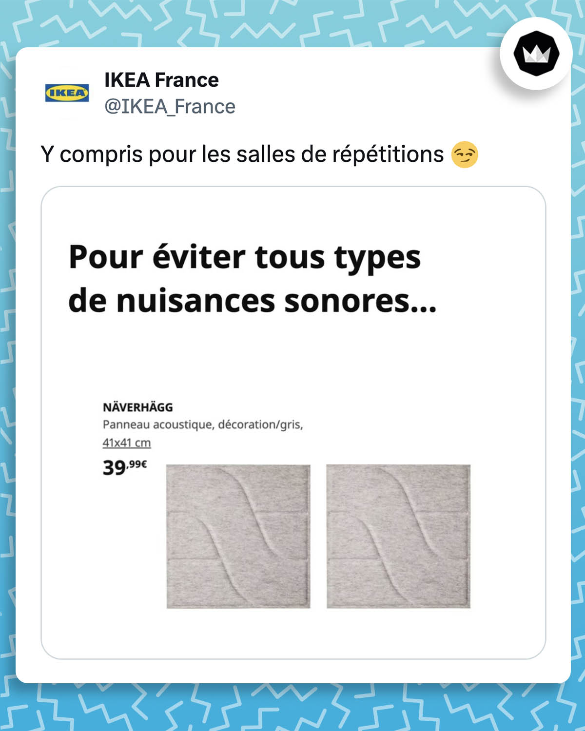 tweet de ikea_france : 
"Y compris pour les salles de répétition"
avec un visuel de panneau acoustique avec la légende "pour éviter tous types de nuisances sonores...
