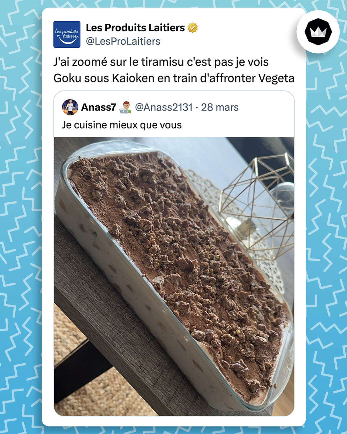 @Anass2131 :
"Je cuisine mieux que vous" avec une photo d'un tiramisu dont la surface est très bosselée

@LesProLaitiers :
"J'ai zoomé sur le tiramisu c'est pas je vois Goku sous Kaioken en train d'affronter Vegeta"
