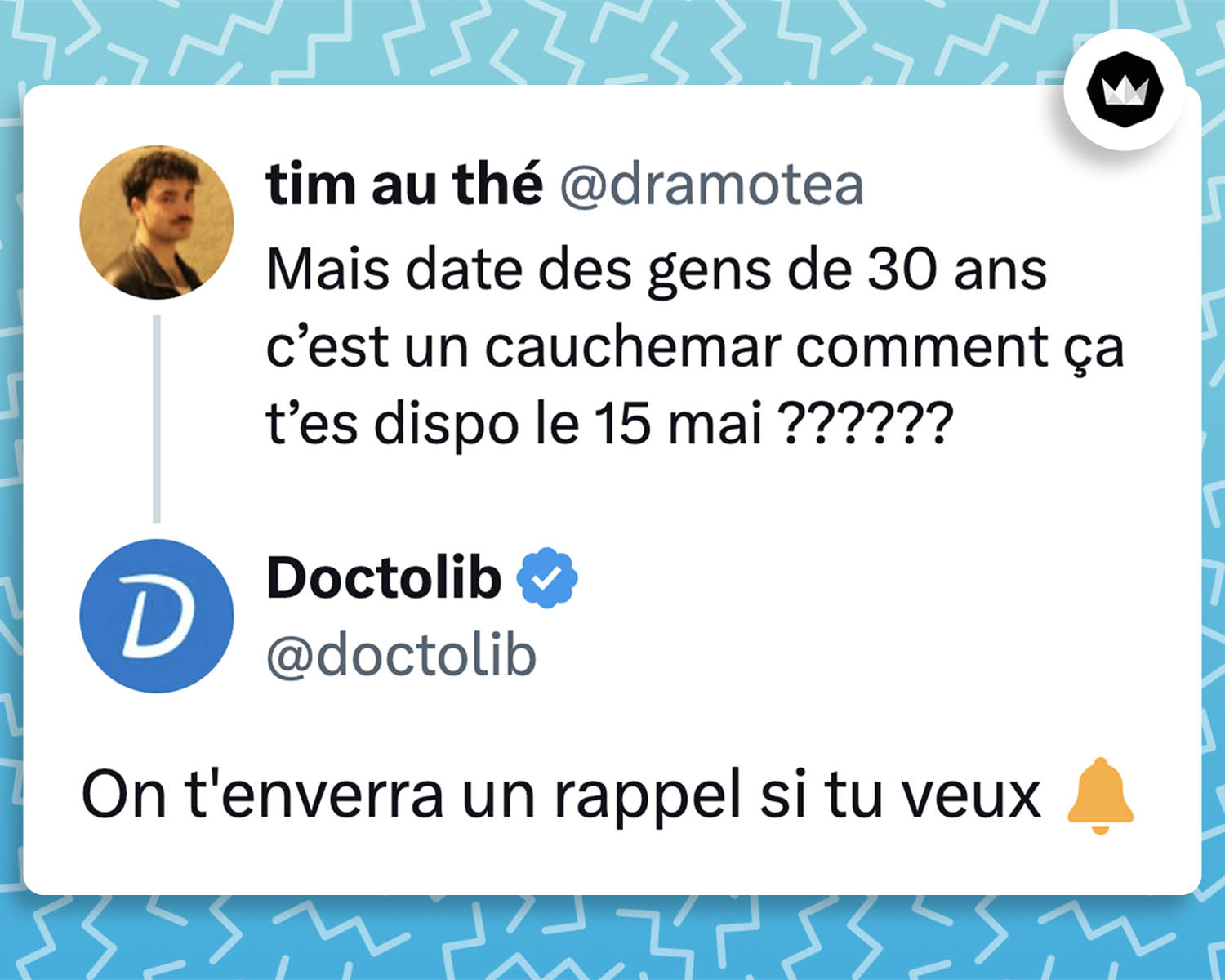 @dramotea :
"Mais date des gens de 30 ans c’est un cauchemar comment ça t’es dispo le 15 mai ??????"

@doctolib :
"On t'enverra un rappel si tu veux 🔔"