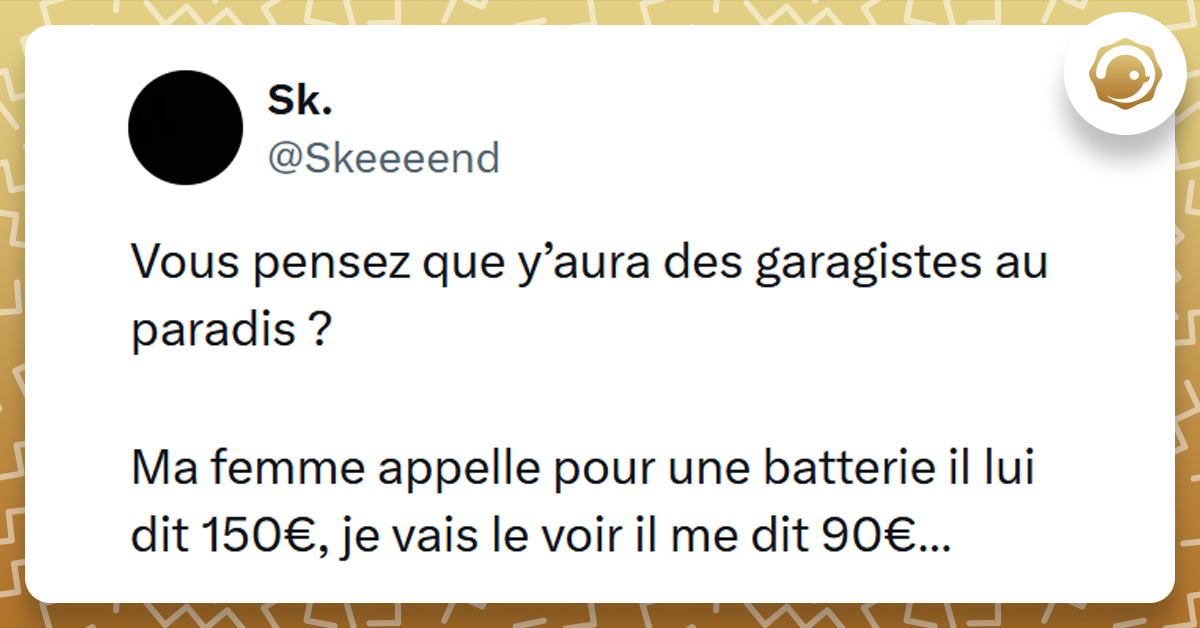 Tweet liseré de jaune de @Skeeeend disant "Vous pensez que y’aura des garagistes au paradis ? Ma femme appelle pour une batterie il lui dit 150€, je vais le voir il me dit 90€…"