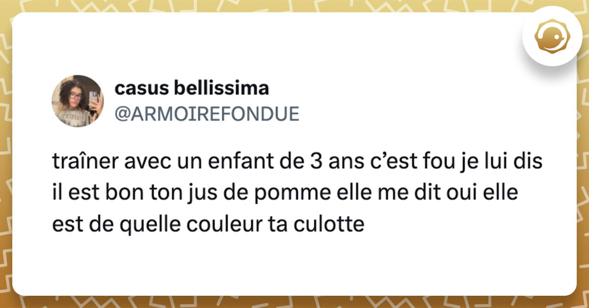 @ARMOIREFONDUE traîner avec un enfant de 3 ans c’est fou je lui dis il est bon ton jus de pomme elle me dit oui elle est de quelle couleur ta culotte