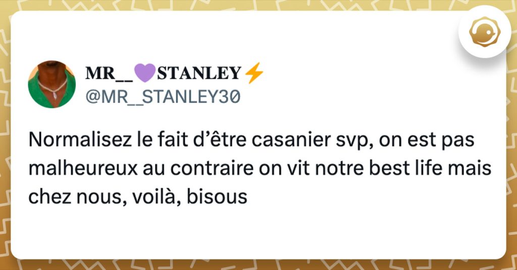 Tweet de @MR__STANLEY30 : "Normalisez le fait d’être casanier svp, on est pas malheureux au contraire on vit notre best life mais chez nous, voilà, bisous"