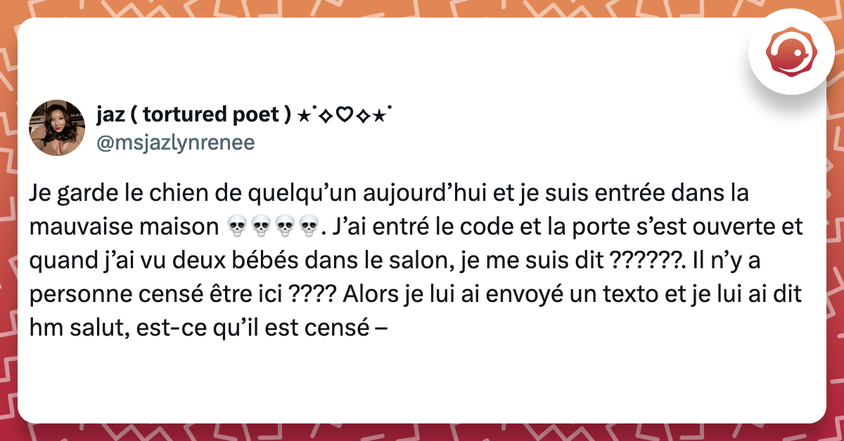 @msjazlynrenee Je garde le chien de quelqu’un aujourd’hui et je suis entrée dans la mauvaise maison 💀💀💀💀. J’ai entré le code et la porte s’est ouverte et quand j’ai vu deux bébés dans le salon, je me suis dit ??????. Il n’y a personne censé être ici ???? Alors je lui ai envoyé un texto et je lui ai dit hm salut, est-ce qu’il est censé –