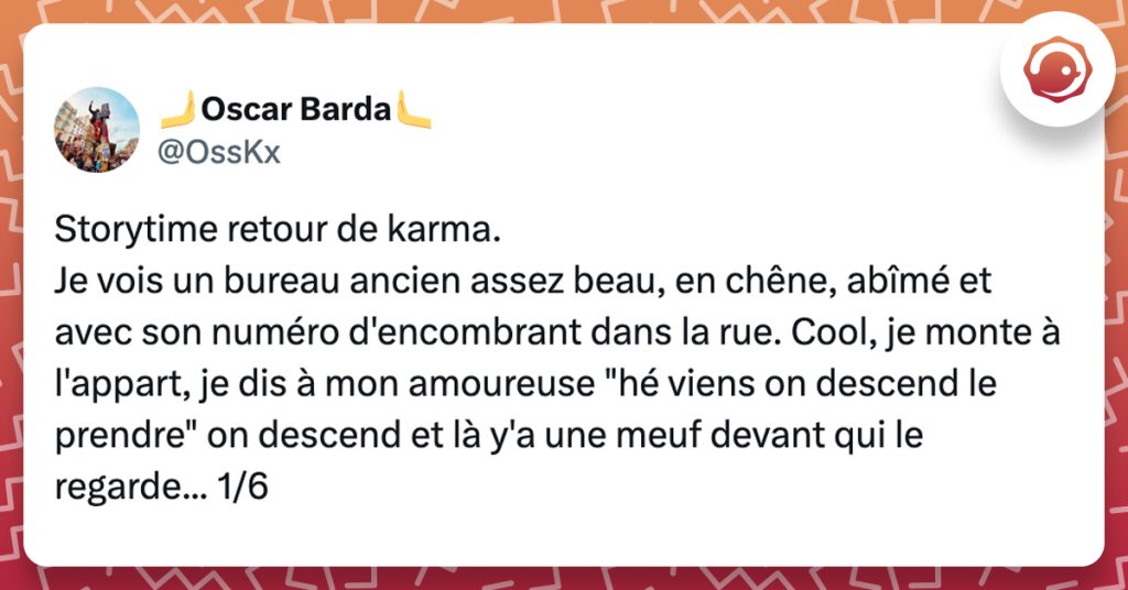 @OssKx Storytime retour de karma. Je vois un bureau ancien assez beau, en chêne, abîmé et avec son numéro d'encombrant dans la rue. Cool, je monte à l'appart, je dis à mon amoureuse "hé viens on descend le prendre" on descend et là y'a une meuf devant qui le regarde...
